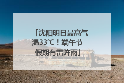 沈阳明日最高气温33℃！端午节假期有雷阵雨